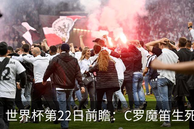 世界杯第22日前瞻：C罗魔笛生死斗 西班牙力争破咒