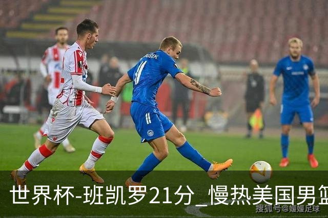 世界杯-班凯罗21分 慢热美国男篮大胜新西兰