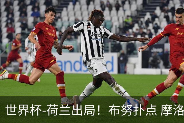 世界杯-荷兰出局！布努扑点 摩洛哥点球战总分4-3进16强