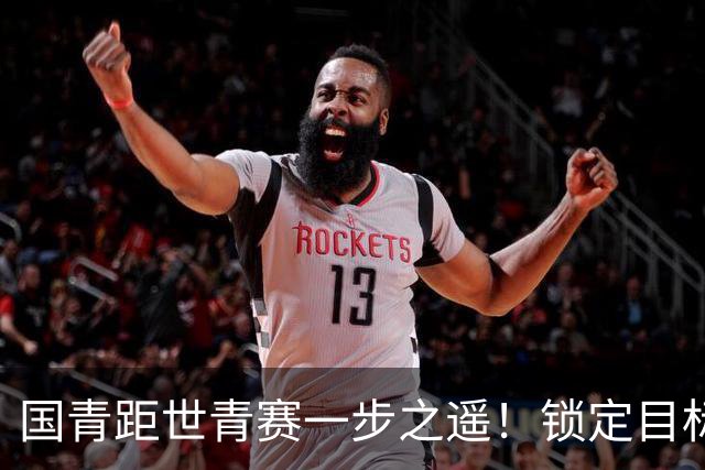 国青距世青赛一步之遥！锁定目标 破局之战！