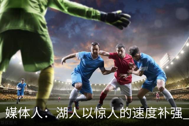 媒体人：湖人以惊人的速度补强 快得好像佩林卡要赶去度假一样