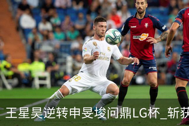 王星昊逆转申旻埈问鼎LG杯 斩获生涯第二个世界冠军
