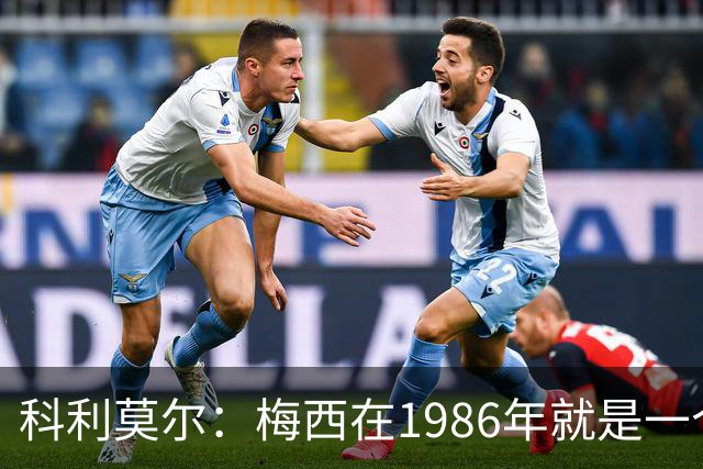 科利莫尔：梅西在1986年就是一个不错边锋 马拉多纳才是历史最佳