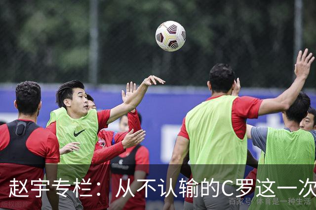 赵宇专栏：从不认输的C罗这一次只是败给了时间