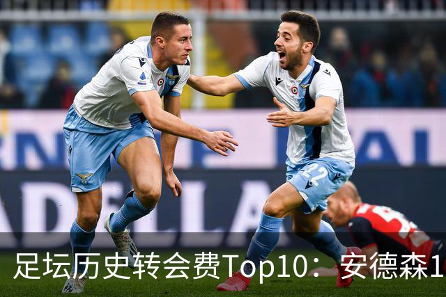 足坛历史转会费Top10：安德森1.35亿欧第6，前三仍为内 姆 登