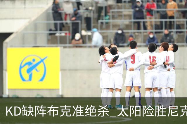 KD缺阵布克准绝杀 太阳险胜尼克斯豪取7连胜