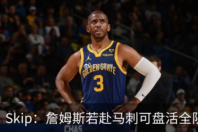 Skip：詹姆斯若赴马刺可盘活全队 扮演控卫角色最为契合